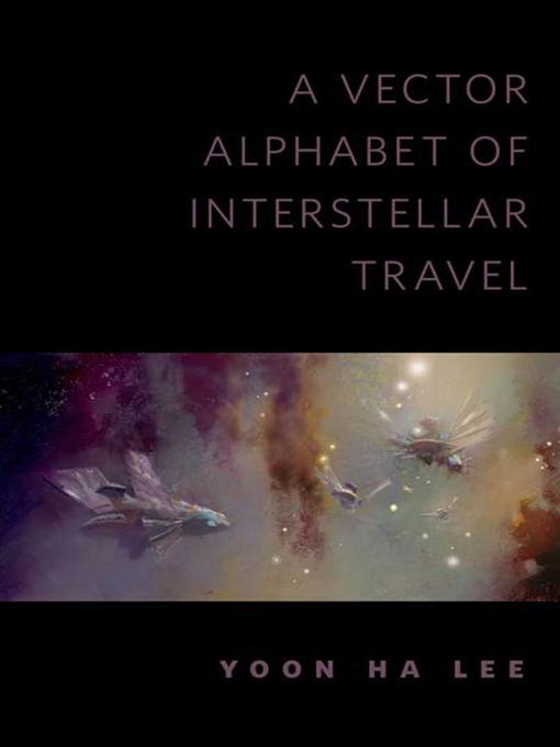 Title details for A Vector Alphabet of Interstellar Travel by Yoon Ha Lee - Available